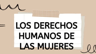 LOS DERECHOS
HUMANOS DE
LAS MUJERES
 