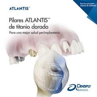 Para los principales
sistemas de implantes
Pilares ATLANTIS™
de titanio dorado
Para una mejor salud periimplantaria
 