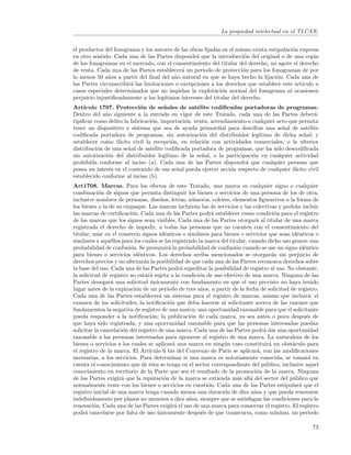 La propiedad intelectual en el TLCAN.


el productor del fonograma y los autores de las obras ﬁjadas en el mismo exista estipulaci´n expresa
                                                                                          o
en otro sentido. Cada una de las Partes dispondr´ que la introducci´n del original o de una copia
                                                    a                    o
de los fonogramas en el mercado, con el consentimiento del titular del derecho, no agote el derecho
de renta. Cada una de las Partes establecer´ un periodo de protecci´n para los fonogramas de por
                                              a                          o
lo menos 50 a˜os a partir del ﬁnal del a˜o natural en que se haya hecho la ﬁjaci´n. Cada una de
               n                           n                                        o
las Partes circunscribir´ las limitaciones o excepciones a los derechos que establece este art´
                        a                                                                     ıculo a
casos especiales determinados que no impidan la explotaci´n normal del fonograma ni ocasionen
                                                               o
perjuicio injustiﬁcadamente a los leg´ ıtimos intereses del titular del derecho.
Art´ ıculo 1707. Protecci´n de se˜ ales de sat´lite codiﬁcadas portadoras de programas.
                            o         n            e
Dentro del a˜o siguiente a la entrada en vigor de este Tratado, cada una de las Partes deber´:
             n                                                                                      a
tipiﬁcar como delito la fabricaci´n, importaci´n, venta, arrendamiento o cualquier acto que permita
                                 o            o
tener un dispositivo o sistema que sea de ayuda primordial para descifrar una se˜al de sat´lite
                                                                                     n           e
codiﬁcada portadora de programas, sin autorizaci´n del distribuidor leg´
                                                     o                      ıtimo de dicha se˜al; y
                                                                                               n
establecer como il´ıcito civil la recepci´n, en relaci´n con actividades comerciales, o la ulterior
                                          o           o
distribuci´n de una se˜al de sat´lite codiﬁcada portadora de programas, que ha sido descodiﬁcada
          o            n          e
sin autorizaci´n del distribuidor leg´
              o                        ıtimo de la se˜al, o la participaci´n en cualquier actividad
                                                     n                    o
prohibida conforme al inciso (a). Cada una de las Partes dispondr´ que cualquier persona que
                                                                       a
posea un inter´s en el contenido de esa se˜al pueda ejercer acci´n respecto de cualquier il´
              e                             n                   o                          ıcito civil
establecido conforme al inciso (b).
Art1708. Marcas. Para los efectos de este Tratado, una marca es cualquier signo o cualquier
combinaci´n de signos que permita distinguir los bienes o servicios de una persona de los de otra,
            o
inclusive nombres de personas, dise˜os, letras, n´meros, colores, elementos ﬁgurativos o la forma de
                                       n            u
los bienes o la de su empaque. Las marcas incluir´n las de servicios y las colectivas y podr´n incluir
                                                     a                                          a
las marcas de certiﬁcaci´n. Cada una de las Partes podr´ establecer como condici´n para el registro
                          o                                 a                           o
de las marcas que los signos sean visibles. Cada una de las Partes otorgar´ al titular de una marca
                                                                                a
registrada el derecho de impedir, a todas las personas que no cuenten con el consentimiento del
titular, usar en el comercio signos id´nticos o similares para bienes o servicios que sean id´nticos o
                                         e                                                       e
similares a aqu´llos para los cuales se ha registrado la marca del titular, cuando dicho uso genere una
                 e
probabilidad de confusi´n. Se presumir´ la probabilidad de confusi´n cuando se use un signo id´ntico
                         o                 a                          o                             e
para bienes o servicios id´nticos. Los derechos arriba mencionados se otorgar´n sin perjuicio de
                             e                                                        a
derechos previos y no afectar´n la posibilidad de que cada una de las Partes reconozca derechos sobre
                               a
la base del uso. Cada una de las Partes podr´ supeditar la posibilidad de registro al uso. No obstante,
                                                a
la solicitud de registro no estar´ sujeta a la condici´n de uso efectivo de una marca. Ninguna de las
                                  a                    o
Partes denegar´ una solicitud unicamente con fundamento en que el uso previsto no haya tenido
                 a                 ´
lugar antes de la expiraci´n de un periodo de tres a˜os, a partir de la fecha de solicitud de registro.
                            o                          n
Cada una de las Partes establecer´ un sistema para el registro de marcas, mismo que incluir´: el
                                      a                                                               a
examen de las solicitudes; la notiﬁcaci´n que deba hacerse al solicitante acerca de las razones que
                                           o
fundamenten la negativa de registro de una marca; una oportunidad razonable para que el solicitante
pueda responder a la notiﬁcaci´n; la publicaci´n de cada marca, ya sea antes o poco despu´s de
                                   o               o                                                 e
que haya sido registrada; y una oportunidad razonable para que las personas interesadas puedan
solicitar la cancelaci´n del registro de una marca. Cada una de las Partes podr´ dar una oportunidad
                      o                                                            a
razonable a las personas interesadas para oponerse al registro de una marca. La naturaleza de los
bienes o servicios a los cuales se aplicar´ una marca en ning´n caso constituir´ un obst´culo para
                                             a                  u                    a         a
el registro de la marca. El Art´  ıculo 6 bis del Convenio de Par´ se aplicar´, con las modiﬁcaciones
                                                                  ıs             a
necesarias, a los servicios. Para determinar si una marca es notoriamente conocida, se tomar´ en      a
cuenta el conocimiento que de ´sta se tenga en el sector correspondiente del p´blico, inclusive aquel
                                  e                                                u
conocimiento en territorio de la Parte que sea el resultado de la promoci´n de la marca. Ninguna
                                                                                o
de las Partes exigir´ que la reputaci´n de la marca se extienda m´s all´ del sector del p´blico que
                     a                  o                              a     a                 u
normalmente trate con los bienes o servicios en cuesti´n. Cada una de las Partes estipular´ que el
                                                          o                                       a
registro inicial de una marca tenga cuando menos una duraci´n de diez a˜os y que pueda renovarse
                                                                o              n
indeﬁnidamente por plazos no menores a diez a˜os, siempre que se satisfagan las condiciones para la
                                                   n
renovaci´n. Cada una de las Partes exigir´ el uso de una marca para conservar el registro. El registro
          o                                   a
podr´ cancelarse por falta de uso unicamente despu´s de que transcurra, como m´
      a                              ´                  e                               ınimo, un periodo

                                                                                                      73
 