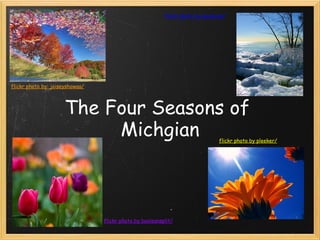 The Four Seasons of
Michgian
 
flickr photo by: joiseyshowaa/
flickr photo by swisscan/
flickr photo by booleansplit/
flickr photo by pleeker/
 