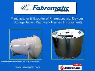 Manufacturer & Exporter of Pharmaceutical Devices,
           Storage Tanks, Machinery Frames & Equipments




© Fabromatic Industries, All Rights Reserved


                www.fabromatic.com
 