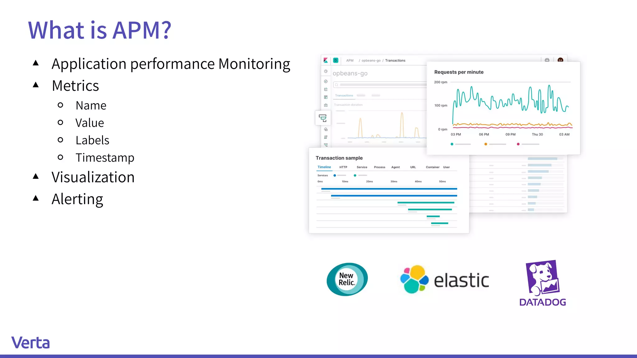 What is APM?
▴ Application performance Monitoring
▴ Metrics
￮ Name
￮ Value
￮ Labels
￮ Timestamp
▴ Visualization
▴ Alerting
 