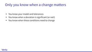 Only you know when a change matters
▴ You know your model and tolerances
▴ You know when a deviation is signiﬁcant (or not!)
▴ You know when these conditions need to change
 