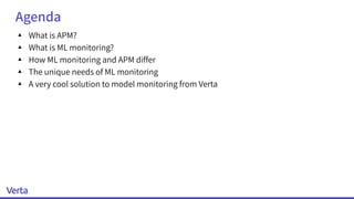 Agenda
▴ What is APM?
▴ What is ML monitoring?
▴ How ML monitoring and APM differ
▴ The unique needs of ML monitoring
▴ A very cool solution to model monitoring from Verta
 