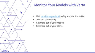 Monitor Your Models with Verta
▴ Visit monitoring.verta.ai today and see it in action
▴ Join our community
▴ Get more out of your models
▴ Get more out of your alerts
 