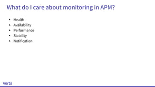 What do I care about monitoring in APM?
▴ Health
▴ Availability
▴ Performance
▴ Stability
▴ Notiﬁcation
 