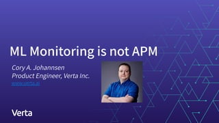 ML Monitoring is not APM
Cory A. Johannsen
Product Engineer, Verta Inc.
www.verta.ai
 