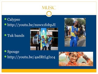 Music
Calypso
http://youtu.be/nuwx1fobpJI
Tuk bands
Spouge
http://youtu.be/4adRtLgI1c4
 