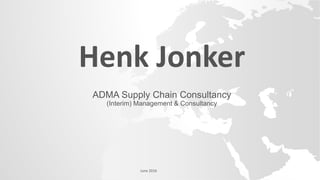 Henk Jonker
ADMA Supply Chain Consultancy
(Interim) Management & Consultancy
June 2016
 