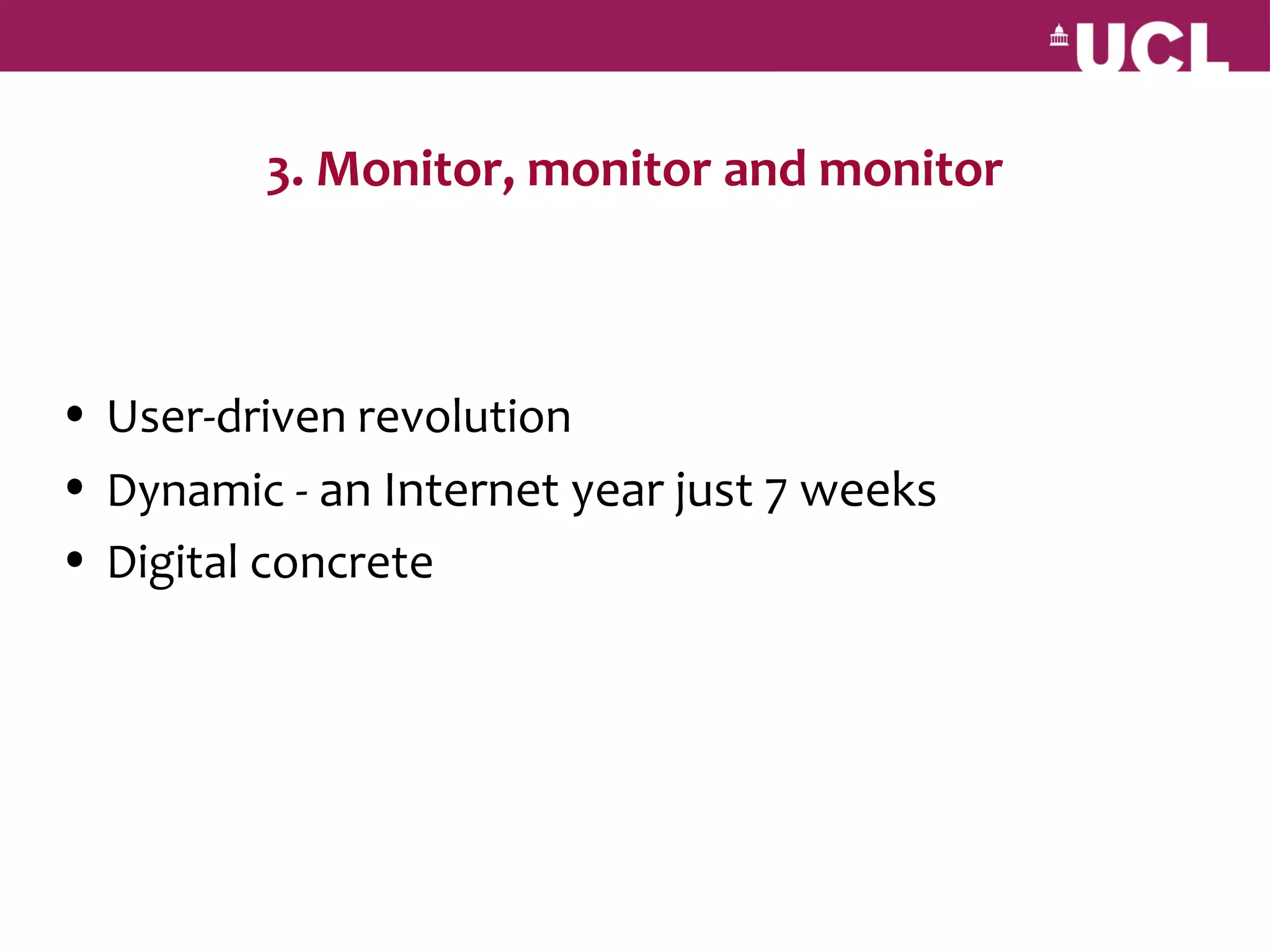 3. Monitor, monitor and monitor



• User-driven revolution
• Dynamic - an Internet year just 7 weeks
• Digital concrete
 
