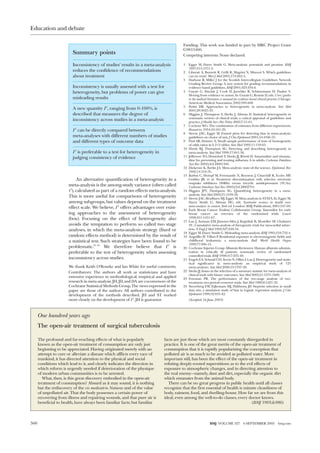 An alternative quantification of heterogeneity in a
meta-analysis is the among-study variance (often called
2
), calculated as part of a random effects meta-analysis.
This is more useful for comparisons of heterogeneity
among subgroups, but values depend on the treatment
effect scale. We believe, I 2
offers advantages over exist-
ing approaches to the assessment of heterogeneity
(box). Focusing on the effect of heterogeneity also
avoids the temptation to perform so called two stage
analyses, in which the meta-analysis strategy (fixed or
random effects method) is determined by the result of
a statistical test. Such strategies have been found to be
problematic.23 24
We therefore believe that I 2
is
preferable to the test of heterogeneity when assessing
inconsistency across studies.
We thank Keith O’Rourke and Ian White for useful comments.
Contributors: The authors all work as statisticians and have
extensive experience in methodological, empirical and applied
research in meta-analysis. JH, JD, and DA are coconvenors of the
Cochrane Statistical Methods Group. The views expressed in the
paper are those of the authors. All authors contributed to the
development of the methods described. JH and ST worked
more closely on the development of I 2
. JH is guarantor.
Funding: This work was funded in part by MRC Project Grant
G9815466.
Competing interests: None declared.
1 Egger M, Davey Smith G. Meta-analysis: potentials and promise. BMJ
1997;315:1371-4.
2 Liberati A, Buzzetti R, Grilli R, Magrini N, Minozzi S. Which guidelines
can we trust? West J Med 2001;174:262-5.
3 Harbour R, Miller J for the Scottish Intercollegiate Guidelines Network
Grading Review Group. A new system for grading recommendations in
evidence based guidelines. BMJ 2001;323:334-6.
4 Guyatt G, Sinclair J, Cook D, Jaeschke R, Schünemann H, Pauker S.
Moving from evidence to action. In: Guyatt G, Rennie D, eds. Users’ guides
to the medical literature: a manual for evidence-based clinical practice. Chicago:
American Medical Association, 2002:599-608.
5 Petitti DB. Approaches to heterogeneity in meta-analysis. Stat Med
2001;20:3625-33.
6 Higgins J, Thompson S, Deeks J, Altman D. Statistical heterogeneity in
systematic reviews of clinical trials: a critical appraisal of guidelines and
practice. J Health Serv Res Policy 2002;7:51-61.
7 Cochran WG. The combination of estimates from different experiments.
Biometrics 1954;10:101-29.
8 Sterne JAC, Egger M. Funnel plots for detecting bias in meta-analysis:
guidelines on choice of axis. J Clin Epidemiol 2001;54:1046-55.
9 Paul SR, Donner A. Small sample performance of tests of homogeneity
of odds ratios in k 2×2 tables. Stat Med 1992;11:159-65.
10 Hardy RJ, Thompson SG. Detecting and describing heterogeneity in
meta-analysis. Stat Med 1998;17:841-56.
11 Jefferson TO, Demicheli V, Deeks JJ, Rivetti D. Amantadine and rimanta-
dine for preventing and treating influenza A in adults. Cochrane Database
Syst Rev 2002;(4):CD001169.
12 Dickersin K, Berlin JA. Meta-analysis: state-of-the-science. Epidemiol Rev
1992;14:154-76.
13 Barbui C, Hotopf M, Freemantle N, Boynton J, Churchill R, Eccles MP,
Geddes JR, et al. Treatment discontinuation with selective serotonin
reuptake inhibitors (SSRIs) versus tricyclic antidepressants (TCAs).
Cochrane Database Syst Rev 2003;(3):CD002791.
14 Higgins JPT, Thompson SG. Quantifying heterogeneity in a meta-
analysis. Stat Med 2002;21:1539-58.
15 Sterne JAC, Bradburn MJ, Egger M. Meta-analysis in STATA. In: Egger M,
Davey Smith G, Altman DG, eds. Systematic reviews in health care:
meta-analysis in context. 2nd ed. London: BMJ Publications, 2001:347-69.
16 Early Breast Cancer Trialists’ Collaborative Group. Tamoxifen for early
breast cancer: an overview of the randomised trials. Lancet
1998;351:1451-67.
17 Lau J, Antman EM, Jimenez-Silva J, Kupelink B, Mosteller SF, Chalmers
TC. Cumulative meta-analysis of therapeutic trials for myocardial infarc-
tion. N Engl J Med 1992;327:248-54.
18 Egger M, Davey Smith G. Misleading meta-analysis. BMJ 1995;310:752-4.
19 Angelillo IF, Villari P. Residential exposure to electromagnetic fields and
childhood leukaemia: a meta-analysis. Bull World Health Organ
1999;77:906-15.
20 Cochrane Injuries Group Albumin Reviewers. Human albumin adminis-
tration in critically ill patients: systematic review of randomised
controlled trials. BMJ 1998;317:235-40.
21 Engels EA, Schmid CH, Terrin N, Olkin I, Lau J. Heterogeneity and statis-
tical significance in meta-analysis: an empirical study of 125
meta-analyses. Stat Med 2000;19:1707-28.
22 Deeks JJ. Issues in the selection of a summary statistic for meta-analysis of
clinical trials with binary outcomes. Stat Med 2002;21:1575-1600.
23 Freeman PR. The performance of the two-stage analysis of two-
treatment, two-period crossover trials. Stat Med 1989;8:1421-32.
24 Steyerberg EW, Eijkemans MJ, Habbema JD. Stepwise selection in small
data sets: a simulation study of bias in logistic regression analysis. J Clin
Epidemiol 1999;52:935-42.
(Accepted 16 June 2003)
Summary points
Inconsistency of studies’ results in a meta-analysis
reduces the confidence of recommendations
about treatment
Inconsistency is usually assessed with a test for
heterogeneity, but problems of power can give
misleading results
A new quantity I 2
, ranging from 0-100%, is
described that measures the degree of
inconsistency across studies in a meta-analysis
I 2
can be directly compared between
meta-analyses with different numbers of studies
and different types of outcome data
I 2
is preferable to a test for heterogeneity in
judging consistency of evidence
One hundred years ago
The open-air treatment of surgical tuberculosis
The profound and far-reaching effects of what is popularly
known as the open-air treatment of consumption are only just
beginning to be appreciated. Having originated merely with an
attempt to cure or alleviate a disease which afflicts every race of
mankind, it has directed attention to the physical and social
conditions which lead to it, and clearly indicates the direction in
which reform is urgently needed if deterioration of the physique
of modern urban communities is to be arrested.
What, then, is this great discovery embodied in the open-air
treatment of consumption? Absurd as it may sound, it is nothing
but the rediscovery of the vis medicatrix Naturae and of the value
of unpolluted air. That the body possesses a certain power of
recovering from illness and repairing wounds, and that pure air is
beneficial to health, have always been familiar facts; but familiar
facts are just those which are most constantly disregarded in
practice. It is one of the great merits of the open-air treatment of
consumption that it is rapidly popularizing the conception that
polluted air is as much to be avoided as polluted water. More
important still, has been the effect of the open-air treatment in
refuting deeply-rooted superstitions as to the evil effects of
exposure to atmospheric changes, and in directing attention to
the real enemy—namely, dust and dirt, especially the organic dirt
which emanates from the animal body.
There can be no great progress in public health until all classes
recognize that the first essential of health is minute cleanliness of
body, raiment, food, and dwelling-house. How far we are from this
ideal, even among the well-to-do classes, every doctor knows.
(BMJ 1903;ii:986)
Education and debate
560 BMJ VOLUME 327 6 SEPTEMBER 2003 bmj.com
 