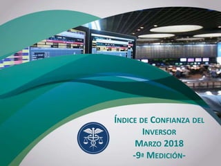 1
ÍNDICE DE CONFIANZA DEL
INVERSOR
MARZO 2018
-9ª MEDICIÓN-
 
