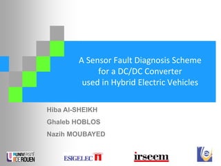 A Sensor Fault Diagnosis Scheme
for a DC/DC Converter
used in Hybrid Electric Vehicles
Hiba Al-SHEIKH
Ghaleb HOBLOS
Nazih MOUBAYED
 