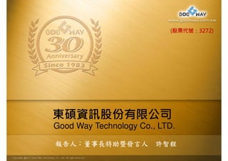 (股票代號：3272) 
東碩資訊股份有限公司 
Good Way Technology Co., LTD. 
報告人：董事長特助暨發言人許智程 
 