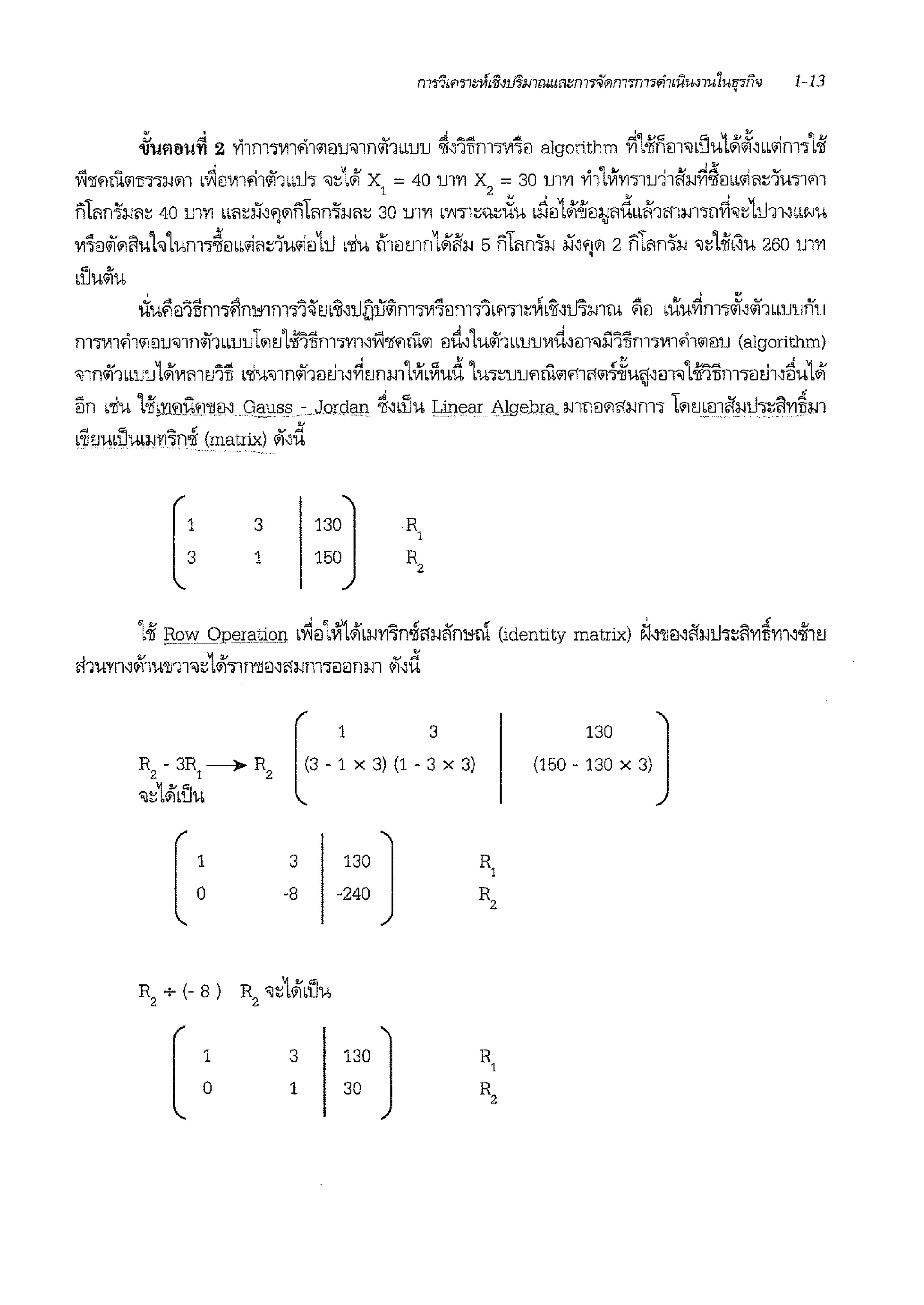 ~umru~ 2 Yi1m'll'11'11.iilu'l1n<i'f'muu ~''inm™~il algorithm ~14lnm'lbllu1'1~'w1im'l1-ii
~'flilrn'1TI'lWill bv1ilm'11<i'11bb'l.h 'J:o1'1 x = 40 !Jl''1 x = 30 !Jl''1 Yi1LVf'1'1'llU11fi:J.J~~ilbb'ili1:0lU'llill
1 2 .... ' .... '
fi1iml':J.Jl1:0 40 !Jl''1 bbl1:0if'')ilfi111n1'rn1:; 30 !Jl''1 b~'ll:O'.l:OUU b:i'.iil1'1'1iill;Jl1Ubbfi1mm·;T1fi'J:o1iJ11,bbNU
l'1~il<i'flilfluh1um'l~mbl'i11:::1ul'iil1iJ b'liu n1mJln1'1fi:J.J 5 fifan-1:J.J if'')il 2 fifan-1:J.J <J:;L-ilb~U 260 !Jl''1
blluo/ru
iiu;)il'llim'l0nlS-1m'l'l~tJb:a,iJijii~m'll'1~ilm'l'ib1-1'll:::~b:a,mmm ~il buu~m"~'<i'f1Lbuuffu
n1™1'11'1€l1Nlni1bblJUtiltJlmlim'l'l'111~'fl1'1rnl'I m11lu<i'f1bb1JlJ'1d1m<J:i'.i'i1Jm1m'1l'1€11J (algorithm)
"Jln<i'f1bblJlJ1'1l'1mtJ'iTI L'lfu<J1n<i'f1mh'~tmmlVfb~ud lu1:;uu.irn.il'111.11'1f!iu~'ill"Jlmnm'liltJ111iu1,)
lln L'liu L-iibl'l®5lJJ'll.il1 (}~uss.c. Jordf'!1 ~1bUU 1,ipear Algebra. m!lilill.'l:J.Jm'l 1'1mmil'mh:;~'l'1Jm
b'iltJubUUb:J.J'i'l'ln.f (matrix) .11d - . .. .
[: 3
1
130]
150
111 R.Cl_w_.QPElrn.tign L~il1~'1b:J.J'i'1'lni1.1:J.Jli'n1'1'cl (identity matrix) ~1'llil1tl:J.J1h:;~'l'1B'i'111oii1tJ
ri1u'l'111'11u'll11<J:;L'1'lln'llil11.1:J.Jm'lililnm "1,d
l' ' ,00 JR
2
- 3R
1
---)- R
2
(3 - 1 x 3) (1 - 3 x 3) (150 - 130 x 3)
<J:::1'1bDu
[: 3
,00 J RI
-8 -240 Rz
R
2
+(-8) R2
<J:::1'1L1Ju
[: 3
,00 J RI
1 30 Rz
 