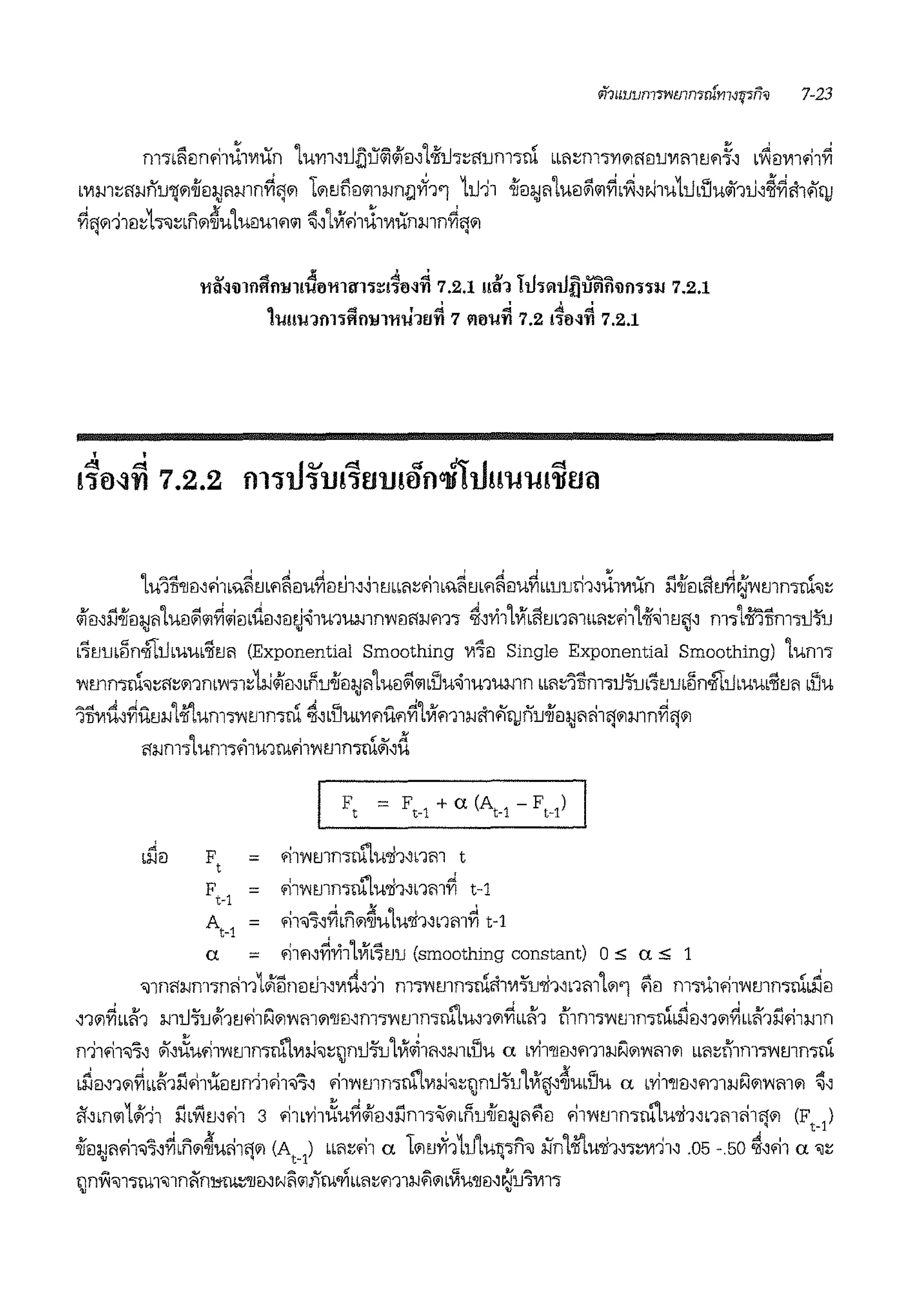 nTni1eimili!1v11Xn 1um,i.Jlju<1l<i'fei,1-n'i.h:;num;ru •m:;m;V1fl<1eiu111m1.1fr¥, L1'lei1111'11Yi
•111m:;<1lJn1J'lj'1-ii'm;JAmnriiJ'1 1'11.1liei"11lJn{;]ii'1'1 1iJ11 oii'<ii;JA1uei~"1riLYl,N1u1iJLi'.Jwii1iJ,~rict1'1QJ
rin'111ei:;1;;J:;Lnfl~u1ueimfl"1 ~'1Vf.i1il1wunmnrin'1• •
~ .. Ji .. .; v ,_, -·~~~
11tM'11flftfl:1J11u0min1:::1·nNn 7.2.1 mn rn>lil11{Jllllflllm11J 7.2.1
1uuu1m1fln:1J1mha~ 7 llll'i-1~ 7.2 !~M~ 7.2.1
1u1li'llei~'11'"~1.1Lfl~eiuriei!J1,~1mm:;'11L%~mfl~eiu~LLurni1,J:1V1iin l1-ii'<iLfi1.1~~'1mmcl'iii:;
<i'ml1-ifom11uei~"1ri~m'iiei~ei!l~1wmmnl'1<i<llJm; ~~Yi1(Vf,fim1mLLA:;'111-n'~11.1n~ m;1mnm;iJ'fu• • •
~1.1rn~n"1ti.Jmm'li1.1A (Exponential Smoothing 'Vl7ei Single Exponential Smoothing) Lum;
l'1mmru'1:;<1:;wnrnl'1;1d:iJ<i'ei~•Ru-iieii;Jiiluei~"1Lllu~1mumn 11ii:;'lnm;iJ'fu17!!rn~n"1tiJmuL'lim1 1liu
1TIV11i~riu1.1lJ1oti'lummmmcl ~'LllUL'Vlfluflri1Vlm1:1cJct1'1QJnuoii'eii;JA'11iJ'1mn~iJ'1
O:;Jm;1um11'i1u1mfi11'1mn;ruli1~d
I F, = F,_1 + a (At-1 - FM)
1l11l F, = .11'1rnmm"lw1h~rnn t
F = '111'1mmm"lw1h~nmri t-1t-1
At-i = '11'iil'i~~1n'1~u1u'll1~nm~ t-1
a = fi1fl~~Yi11VfL71.1u (smoothing constant) 0,;; a,;; 1
'ii11n<1:1cJm;n<i111Jl5nm.h,'Vlrt~11 mmmmclct1111'l'u'li1~nm1fl'l ~1l m;u1.111'1mmruLriei
~1'1rimi'1 miJ~u<K11.1'11i'.l'1'1m'1'1m~m1'1mrnm"lu~1'1riLL'11 il1m11'1mmru1riD~1'1riLLii'1l1'11mn
n11'11'iil'i~ "1~~u'111'1mmm"l111:iJ'iii:;lniJ'fu1V1~1ii~mLllu a L'Yi1'll<i~m1lJN'1'1m'1 LLA:;i'11m™mmcl
1rim1'1~LLii"ll1fil'u1l1.1n-:i1'11'iil'i~ '111'1mn;m"l111:!-l'iii:;lJniJ~u1Vl,]'~uLllu a L'Yi1'll<i,m1lJN'1'1m'1 ~'
il~m"11&111 l11Y11.1~'11 3 '11L'Yi1~urio/iei~l1m;~'1LRu-ii1li;Jl1~1l '111'1mn;m"lu'li1~nm<i1fj'1 (F
1
)
-iiei:1cJn.11'iii'l~ri,n'1~u<i1n'1 (A ) •m:;.11 a 1'11.1ii'11iJ1uTI1fi'iil :iin1oti'lu'li1~1:;11111' .05 -50 ~~'11 a 'iii:;! ~ t-1 q
""' v .,. v If ""' G g_, A
lJn'1'iil11m1'iil1niin:i,;m:;'lJmNA"1Jlm'YILLA:;m1lJfl'1L'VIU'll<i~ r;jlJjV!lj
 
