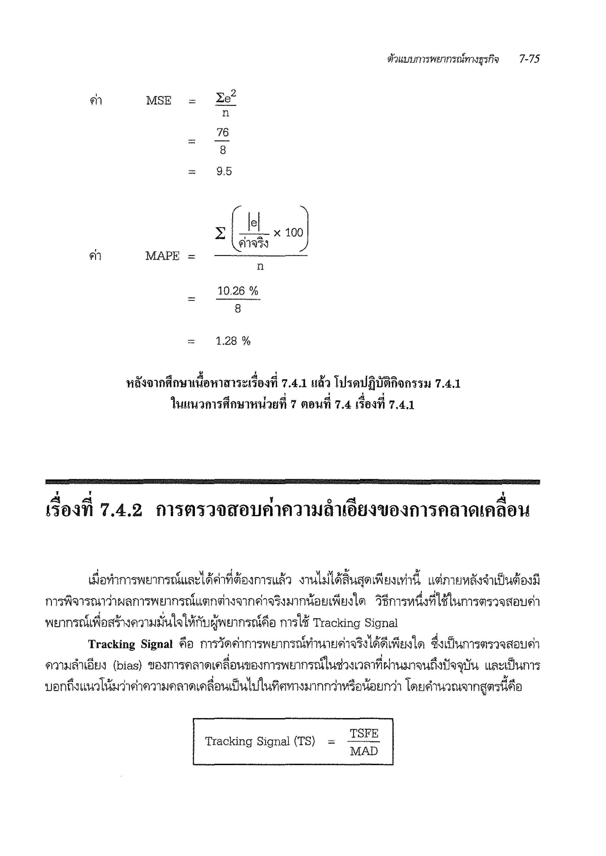 rif1u1111n11wmn'jnfrn.Jyt'JfiI 7-75
fll MSE = 2:e2
n
76
= -
8
= 9.5
}:[Jix 10~rrnr;--:i
fll MAPE = n
10.26 %
= 8
= 1.28 %
I I I l
q ~ f ~ """ d, ~
1u11u1m~Hfl!fl'llU'lfJt1 7 ~rnun 7.4 m1~n 7.4.1
brie:Jl'i1m"iwmmutbb1:;1'1fi1~~iJ.Jm"ibbi1 -:im1i.J1.1~u<j'1b'V1mbthd bl.Im1.11'1i1-:i~1blJU~iJ-:ill
m-rn<Jnrn111Nim1"iwmmn°ibb'1n.l1-:i<J1nfi1<J7-:imnibiJ1.1bV11.1-:iL'1 11lm1V1ii-:i~1i'lum1'1"i1"Jf!i:l1Jfll
vm1mrnb~ilfllfi-:im1J-Jciuh1Vin1J~Wmmrn$le:i m11~ Tracking Signal
Tracking Signal ~il mT1''1fi1m1wmmrnl'im11.1fi1<J7-:i1'1~bV11.1-:iL'1 ~d'ium1'111<Jflil1J'11
m1J-Jih•5m (bias) •1m-:im1rim'1bf1~ilu'llmmmmmrn"lwii1-:inm~v.i1'Ul-11<Jun-:ii:1'i<Jtiu bbfi:;blJum1
rnmn-:ibbU1LUJ-J11'11mli-Jf1l11'1bfl~ilUblJU1111u'iirim-:imnn11v:'foiim.m11 L'11.1ri1mrn~1n'!'1"id$le:i
Tracking Signal (TS) =
TSFE
MAD
v
 