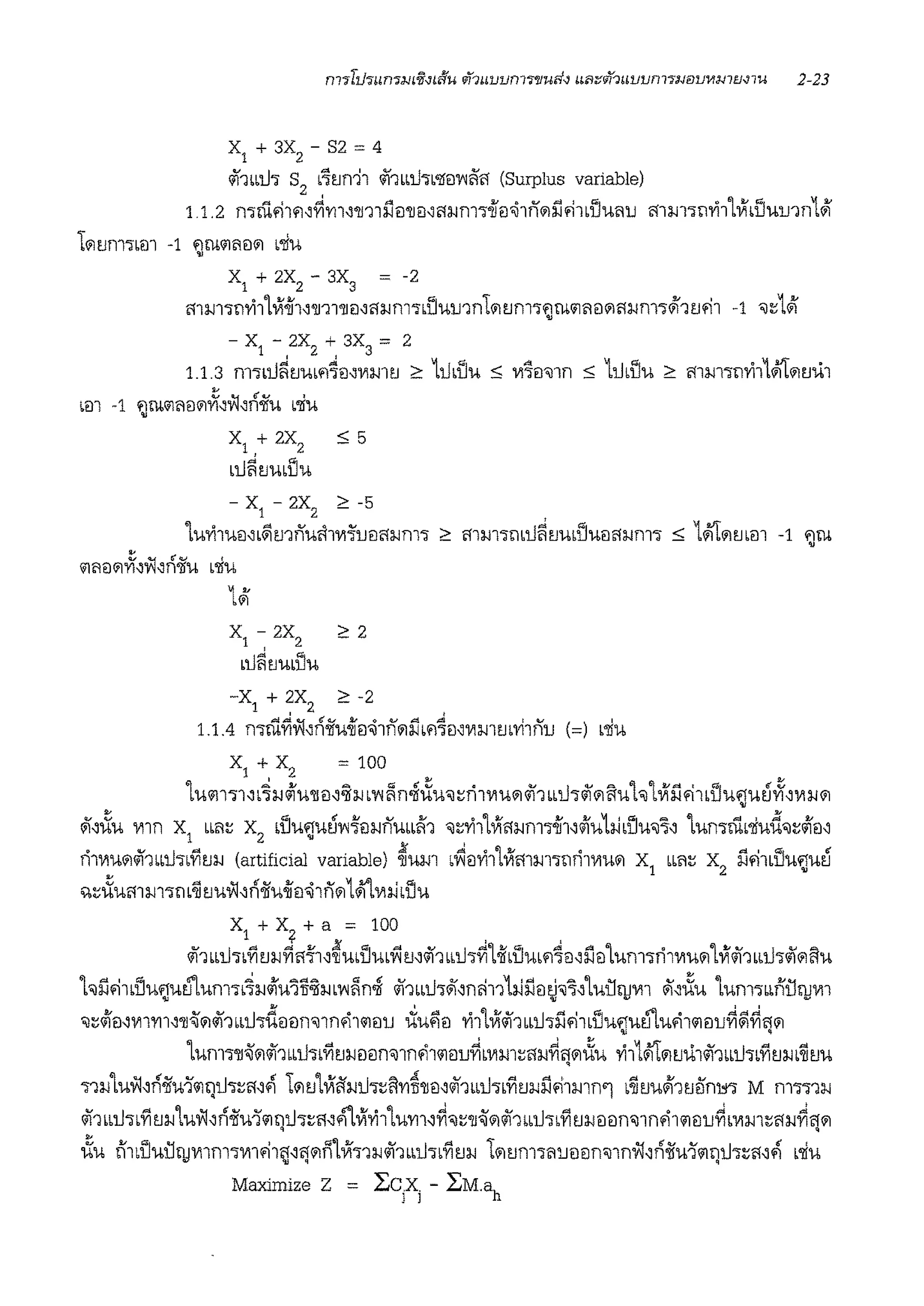 X
1
+3X
2
-S2=4
<ihm.h S
2
l'l!Jffll <ihbbU'l"l'lfEl1'1<i'i1 (Surplus variable)
1.1.2 mmfi1'1,~'Y11,'lJ11l'.i!l'lm,rn:1-m1.,-iiil'ii1i'i<1l51fi1•1iul1u mm.,mh1V1,1Juu1n1~
L<?l!Jnl'l"lm -1 ~lliill1EJ<1l l'liu
X
1
+ 2X
2
- 3X
3
= -2
i'1m'l"nvi11Vl-ii1,'lJ'll'llEl'l'fl-im'l"lU'UlJ1nL<1ll'Jm'l"~lliill1il<1ll'fl-lm'l"~1l'Jfi1 -1 ,:;1~
-X-2X+3X=2
1 ' 2 ' 3
1.1.3 nl'l"lU!il'Jmfi'lil,Vlml'J 2 Ll.ilU'U ~ 111'lei'J1n ~ Ll.ilUu 2 mm'l"nvi11#i't<1ll'JU1
•m -1 ~lliill1il<1l~'w'r'l<iiu b'liu
X1 +2X2 ~5
•l.i~l'JullJu
- X
1
- 2X
2
2 -5
1u'Y11uei'•~milul11wl'ueii'l-lm'l" 2 mm-;;ml.i~!J'UlU'Uiliill-lm-;; ~ 1#i't<1lmm -1 ~rn
ill1€1<1l~'w'r'11iu •'liu
1~
X
1
-2X
2
22
•tl~!Jubuu
-X
1
+ 2X
2
2 -2
1.1.4 mm~w,r'11iwiiei'ii1i'i<1l51b'14€1,Vlmm'Yhi'iu (=) l'li'U
x1
+ x2
= 100
L'Uill'l"l'l~i<.;fw111:1,;l-l l1'1~nii1iu"iiJ:;ri1111u<1l<if'l bbl.i-;;#<1ll'luh1Vf5181bUu~u~~'Vll-l<?l
<ii,i1Cu mn x1
bbl1:; x2
<Uu~u~1'17ill-li'iubb.l'1 ,:;1'i11Vil'fl-lm-;;-ii1,.;Ju1iJ,1Ju'J'l' 1umm<'liud,:;.;J1:1,
ri1111u<1l<ii''lbbl.i-;;lYil'Jl-l (artificial variable) ~um b~1:11'i11Vlmm-;;11ri1V1u<1l X1
bbl1:; X2
51fi1bU'U~u~
,.:;i1iul11m'l"m~l'J'UW,fl<iiu-ii1:1'ii1i'i<1lL~111iJdJu
X1
+ x? + a = 100
<if'l..i.1.,,Yil'Jl-lYi1i171,~u<uu<Ylm<if'lbb1h~1oii<umf141:1~511:11um-;;ri1111u<1l1VI<if1bbl.I-;;#<11 l'lu
hl1fi1<1iu~u~um-;;•~l-l.;Ju'Jli;l-l•1'1~ni <if'lb•l.i-;;Jr,n~111iJ511:1~''l'1ui:111J1111 Jr,i1Cu 1um'l"bbni:lqJ1111
"J:;,;J!l,Vll'Yll''ll~<?l<if'l..11.,d1:1iln<J1n'1111€1lJ ~u~1:1 'Y111Vl<if1bbl.i-;;51fi1bUu~u~u'11il1:1u~~~lj<1l
1um-;;'ll~<1l<if1bbl.i-;;1Yil'Jl-lei1:1n'J1n'11111:1u~•111m:;iili<~lj<1li1iu 1'i11#i't<1ll'Jii1~1bbl.i-;;bYil'Jl-li~!Ju
.,,i<1uw,fl<iiu1111Jl.1":;!1,¥ L<1ll'J1Vii1l'l-ll.i'l"l'.l'l'Yl~'llil,<if1LLl.i'l"bYJl'Jl-l51fi1mn1 .~l'J'U~'l!Jiln1'Yi M m-;;-;;1l-l
#1LLU'l"bYi!Jl-llui:i~r'l<iiu1iiril.l'l":;ii~¥1Vi'Y111u'Yll~~'J:;'lJ~<1lii1bbl.I-,,Yi!Jl-l1:11:1n<J1n'11iiillJ~'111m:;i'l-l~1i1<1l
' '
i1iu {fouui:lqJ1111m-;;1111fill~lJ<1ln1Vl-;;1l-l<if1..i.1.,,fi!Jl-l l<1ll'Jm-;;mrnein"J1nw~r'l<iiu111lJl.i":;iil~¥ ''liu
Maximize Z = ~C?i - ~M.ah
 