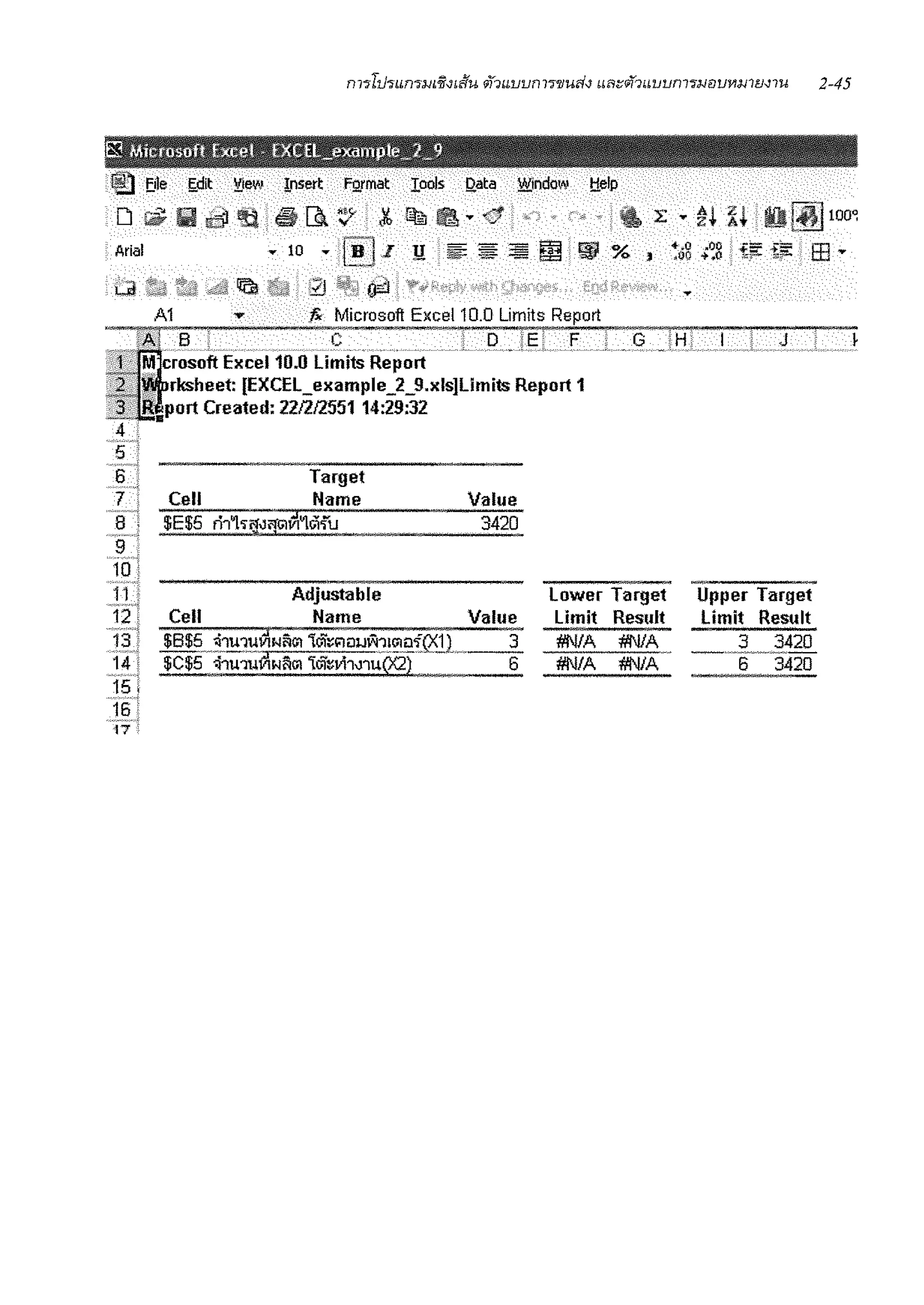 @:) file ~dit !!)ew Insert FQ.rmat Iools Qata l8!)ndow !:!elp
D ~ fil i!::fJ ti ~ [}. ~ Jb ~ ~v (4 • . . L v ~l iJ. 8~100~
Arial v 10 v 1e1z Y ~ ~ =m~ % • ~.s .~s ti!!'. t:;;: EE v
g;;:i
A1 Ji< Microsoft Excel 10.0 Limits Report
C D :Ei F G 'Hr J
crosoft Excel 10.0 Limits Report
rksheet: [EXCEL_example_2_9.xls]Limits Report 1
8
port Created: 221212551 14:29:32
4
5
6
7
8
.!"1 ....•
10 j
Target
Cell Name
11" Adjustable
Value
3420
12 : Cell Name Value
13: $B$5..:'i:iu11w1Nfim 1v'i~l'lti1J!'i~1(>1tif(XJL 3
14 i $C$5 ~1l'lUVINflGI 1v'iwhnu(X2) 6
15]
16
17
lower Target
limit Result
#NIA #NIA
#NIA #NIA
Upper Target
limit Result
3 3420-""-~~~~-~~-
6 3420
 
