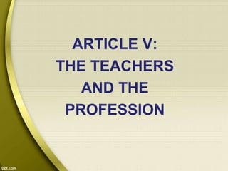 ARTICLE V:
THE TEACHERS
AND THE
PROFESSION
 