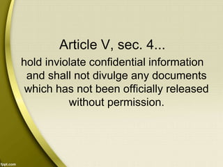 Article V, sec. 4...
hold inviolate confidential information
and shall not divulge any documents
which has not been officially released
without permission.
 