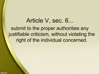 Article V, sec. 6...
submit to the proper authorities any
justifiable criticism, without violating the
right of the individual concerned.
 