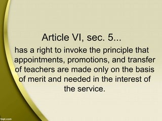 Article VI, sec. 5...
has a right to invoke the principle that
appointments, promotions, and transfer
of teachers are made only on the basis
of merit and needed in the interest of
the service.
 