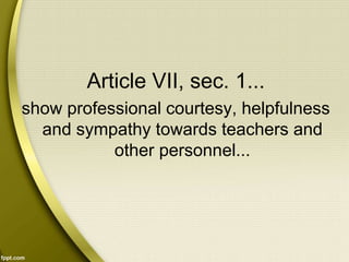Article VII, sec. 1...
show professional courtesy, helpfulness
and sympathy towards teachers and
other personnel...
 
