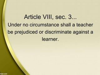 Article VIII, sec. 3...
Under no circumstance shall a teacher
be prejudiced or discriminate against a
learner.
 