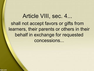 Article VIII, sec. 4...
shall not accept favors or gifts from
learners, their parents or others in their
behalf in exchange for requested
concessions...
 