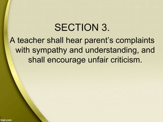 SECTION 3.
A teacher shall hear parent’s complaints
with sympathy and understanding, and
shall encourage unfair criticism.
 