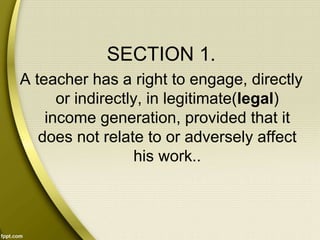 SECTION 1.
A teacher has a right to engage, directly
or indirectly, in legitimate(legal)
income generation, provided that it
does not relate to or adversely affect
his work..
 
