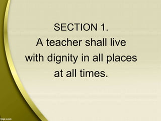 SECTION 1.
A teacher shall live
with dignity in all places
at all times.
 