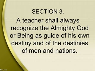 SECTION 3.
A teacher shall always
recognize the Almighty God
or Being as guide of his own
destiny and of the destinies
of men and nations.
 