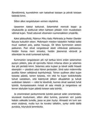 Äänettöminä, kyynelsilmin vain katselivat toisiaan ja pitivät toisiaan
kädestä kiinni.
Sitten alkoi rangaistuksen verinen näytelmä.
Upseerien käskyt kaikuivat. Sotamiehet menivät keppi- ja
vitsakasoille ja asettuivat sitten kahteen pitkään riviin muodostaen
väliinsä kujan. Toiset astuivat vitsoineen ruumensäkkien ympärille.
Kaksi pääsyyllistä, Päärnun Miku Aadu Mahtrasta ja Peeter Olander
Kaiusta kutsuttiin eteen. Molempain miesten käskettiin heittää kaikki
muut vaatteet pois, paitse housuja. Oli lähes kymmenen asteen
pakkanen. Pian olivat rangaistavat alasti viiltävässä pakkasessa.
Heidän ihonsa meni siniseksi, heidän jäsenensä värisivät ja
sittenkään he eivät tunteneet kylmää.
Kummankin rangaistavan piti nyt tarttua kiinni erään sotamiehen
pyssyn piikkiin, joka oli ojennettu hänen rintansa eteen ja sotamies
itse piti perästä kiinni. Sotamies astui kujaan ja käveli siellä hitaasti
eteenpäin — piestävä astui hänen perässään. Siinä satoi molemmilta
puolilta hänen selkäänsä kepinlyöntejä. Toinen syyllinen alkoi kujan
toisesta päästä, toinen toisesta, niin että he kujan keskikohdalla
tulivat vastakkain, siitä kääntyivät jälleen alkupäähän ja tulivat
uudestaan takaisin — väliä he kävelivät, kunnes olivat saaneet tuhat
lyöntiä. Kumpaisessakin rivissä oli sata miestä ja rangaistava sai
kerran käytyään kujan päästä toiseen sata lyöntiä.
Jo ensimmäiset parikymmentä lyöntiä panivat selän sinertämään,
seuraavat mustumaan, sitten alkoi tumma, punainen veri juosta
heleän valkealle lumelle, jossa se pian hyytyi. Ahnaasti imi lumi sen
ensin sisäänsä, mutta kun tie kovaksi tallattiin, syntyi siellä täällä
punaisia, höyryäviä lammikoita.
 