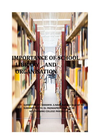 IMPORTANCE OF SCHOOL 
LIBRARY AND 
ORGANISATION 
SUBMITTED BY : SARANYA .S.NAIR .Roll-112 Dept OF NS 
SUBMMITTED TO: Dr. PADMAPRIYA Dept OF NS 
NSS TRAINING COLLEGE PANDALAM 
 