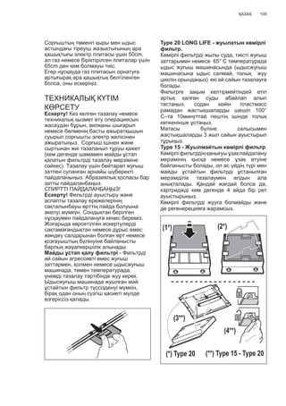 109ҚАЗАҚ
Сорғыштың төменгі қыры мен ыдыс
астындағы тіреуіш жазықтығының ара
қашықтығы электр плитасы үшін 50cm,
ал газ немесе біріктірілген плиталар үшін
65cm ден кем болмауы тиіс.
Егер нұсқауда газ плитасын орнатуға
артығырақ ара қашықтық белгіленген
болса, оны ескеріңіз.
ТЕХНИКАЛЫҚ КҮТІМ
КӨРСЕТУ
Ескерту! Кез келген тазалау немесе
техникалық қызмет ету операциясын
жасаудан бұрын, вилканы шығарып
немесе бөлменің басты ажыратқышын
суырып сорғышты электр желісінен
ажыратыңыз. Сорғыш ішінен жəне
сыртынан жиі тазаланып тұруы қажет
(кем дегенде шамамен майды ұстап
қалатын фильтрді тазалау мерзіміне
сəйкес). Тазалау үшін бейтарап жуғыш
затпен суланған арнайы шүберекті
пайдаланыңыз. Абразиялық қоспасы бар
затты пайдаланбаңыз.
СПИРТТІ ПАЙДАЛАНБАҢЫЗ!
Ескерту! Фильтрді ауыстыру жəне
аспапты тазалау ережелерінің
сақталынбауы өрттің пайда болуына
əкелуі мүмкүн. Сондықтан берілген
нұсқаумен пайдалануға кеңес береміз.
Жоғарыда көрсетілген ескертулерді
сақтамағандықтан немесе дұрыс емес
жөндеу салдарынан болған өрт немесе
қозғауыштың бүлінуіне байланысты
барлық жауапкершілік алынады.
Майды ұстап қалу фильтрі - Фильтрді
ай сайын агрессивті емес жуғыш
заттармен, қолмен немесе ыдысжуғыш
машинада, төмен температурада,
үнемді тазалау тəртібінде жуу керек.
Ыдысжуғыш машинада жуылған май
ұстайтын фильтр түссізденуі мүмкін,
бірақ одан оның сүзгіш қасиеті мүлде
өзгеріссіз қалады.
Type 20 LONG LIFE - жуылатын көмірлі
фильтр.
Көмірлі фильтрді жылы суда, тиісті жуғыш
заттарымен немесе 65° С температурада
ыдыс жуғыш машинасында (ыдысжуғыш
машинасына ыдыс салмай, толық жуу
циклін орындаңыз) екі ай сайын тазалауға
болады.
Фильтрге зақым келтірмейтіндей етіп
артық қалған суды абайлап алып
тастаңыз, содан кейін пластмасс
рамадан жастықшаларды шешіп 100°
С–та 10минуттай пештің ішінде толық
кепкенінше ұстаңыз.
Матасы бүліне салысымен
жастықшаларды 3 жыл сайын ауыстырып
тұрыңыз.
Type 15 - Жуылмайтын көмірлі фильтр
Көмірліфильтрдіңқанығуыұзақпайдалану
мерзімінің қысқа немесе ұзақ өтуіне
байланысты болады, ол ас үйдің түрі мен
майды ұстайтын фильтрді ұстанылған
мерзімділік тазалаумен алдын ала
анықталады. Қандай жағдай болса да,
картриджді кем дегенде 4 айда бір рет
ауыстырыңыз.
Көмірлі фильтрді жууға болмайды жəне
де регенерецияға жарамсыз.
(1*) (2*)
(3**)
(4**)
(*) Type 20 (**) Type 15 - Type 20
 