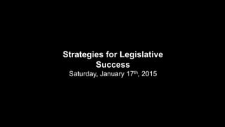 Strategies for Legislative
Success
Saturday, January 17th, 2015
 