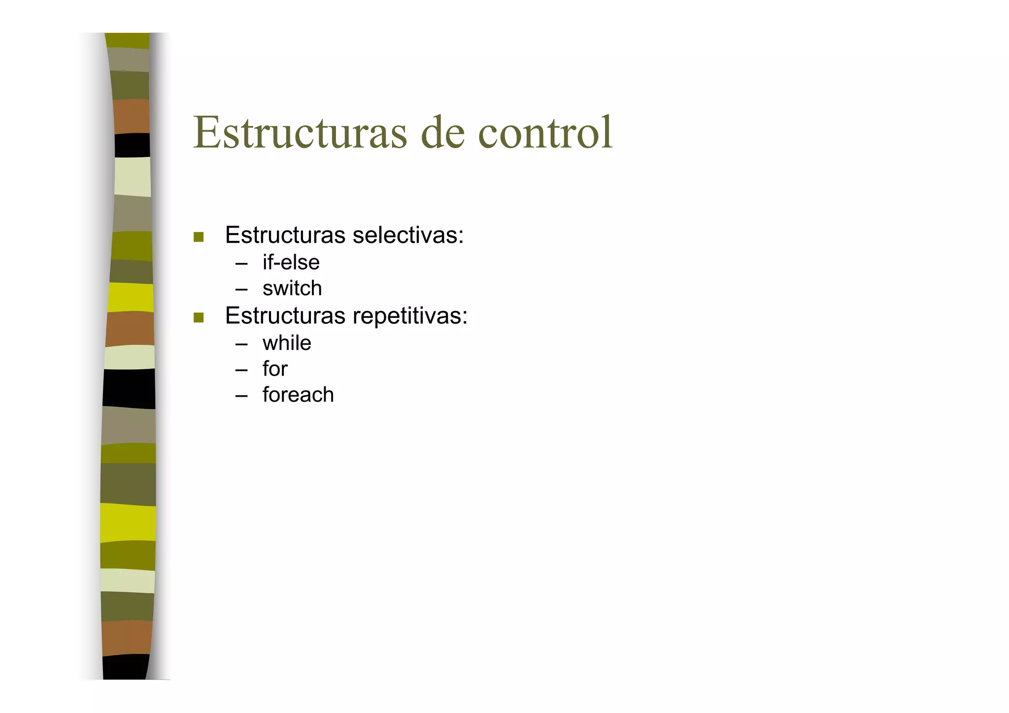 Estructuras de control
 Estructuras selectivas:
  – if-else
  – switch
 Estructuras repetitivas:
  – while
  – for
  – foreach
 