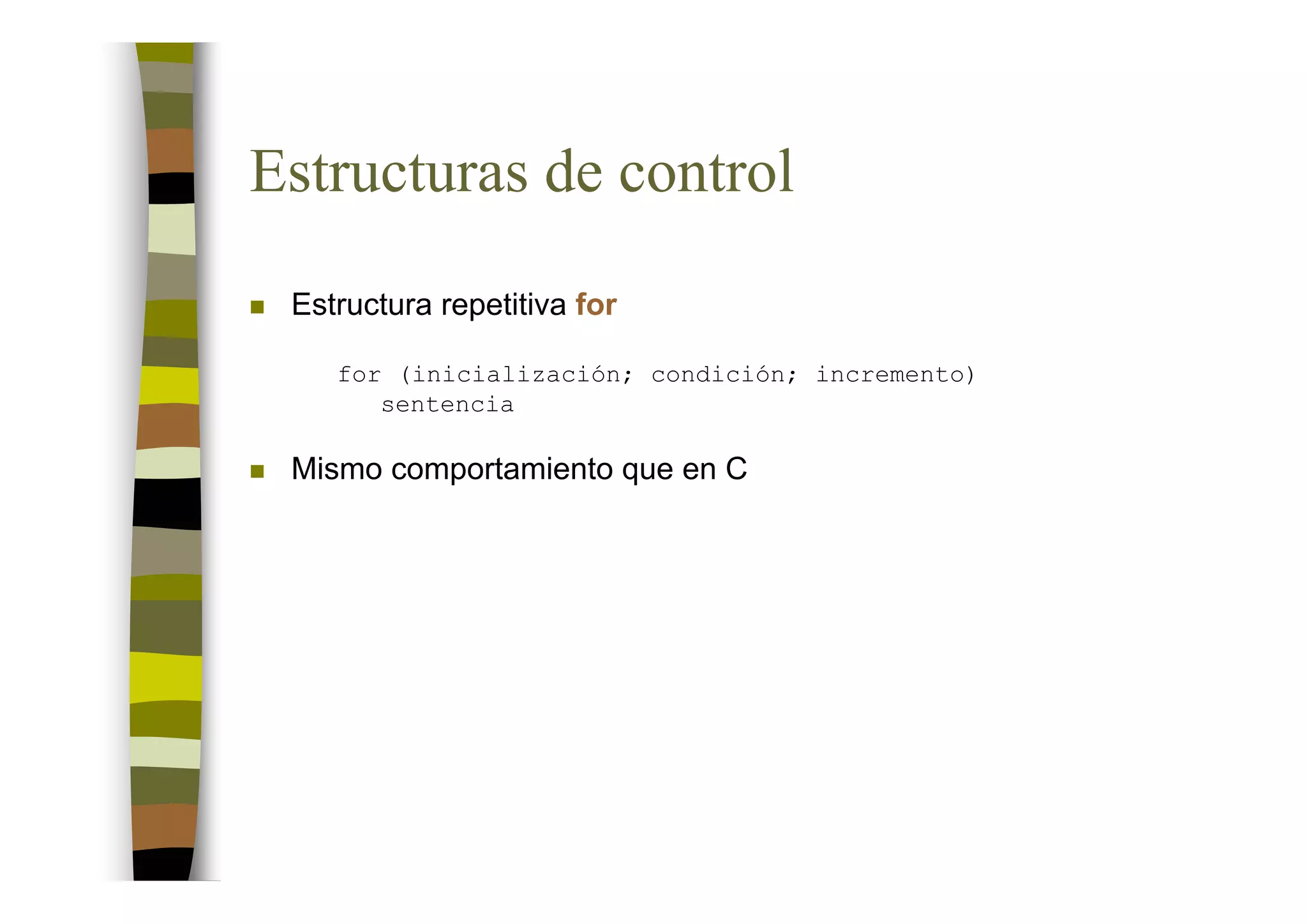 Estructuras de control
 Estructura repetitiva for

    for (inicialización; condición; incremento)
       sentencia

 Mismo comportamiento que en C
 