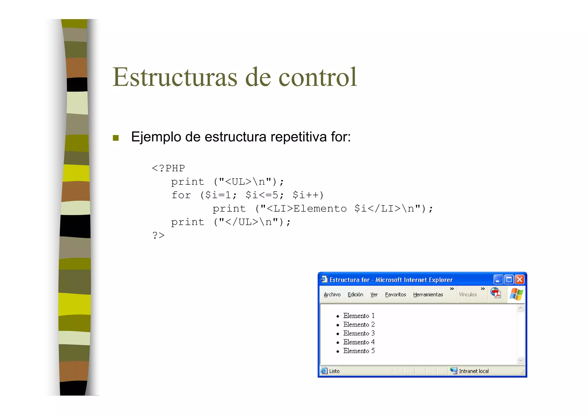 Estructuras de control
 Ejemplo de estructura repetitiva for:

    <?PHP
       print ("<UL>n");
       for ($i=1; $i<=5; $i++)
             print ("<LI>Elemento $i</LI>n");
       print ("</UL>n");
    ?>
 