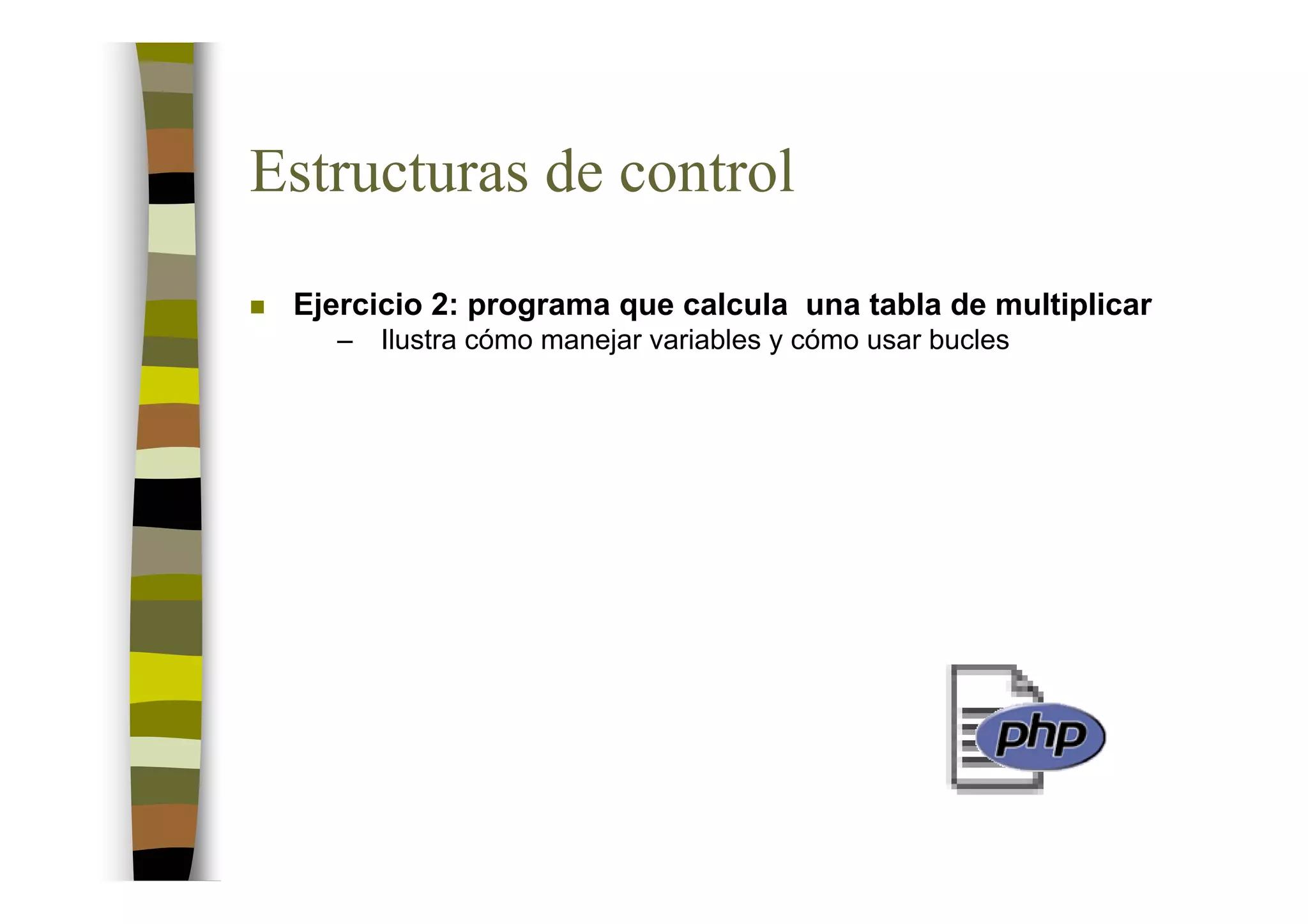 Estructuras de control
 Ejercicio 2: programa que calcula una tabla de multiplicar
   –   Ilustra cómo manejar variables y cómo usar bucles
 