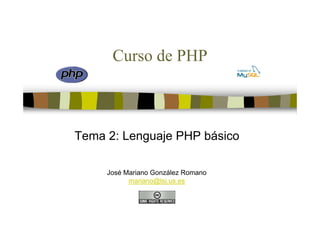 Curso de PHP



Tema 2: Lenguaje PHP básico

     José Mariano González Romano
           mariano@lsi.us.es
 