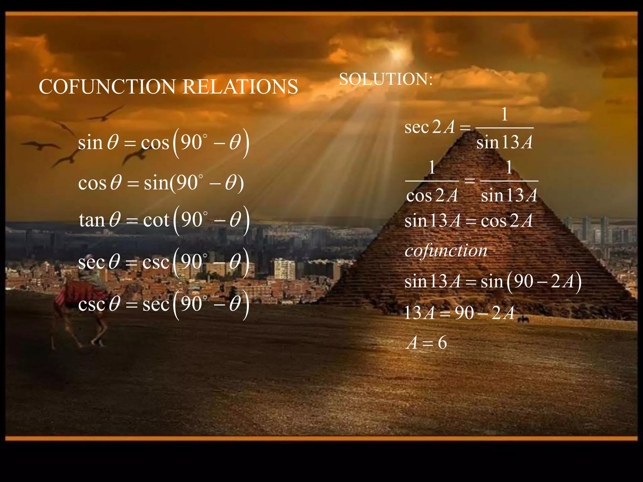  
 
 
 
sin cos 90
cos sin(90 )
tan cot 90
sec csc 90
csc sec 90
 
 
 
 
 
 
 
 
 
 
COFUNCTION RELATIONS
 
1
sec2
sin13
1 1
cos2 sin13
sin13 cos2
sin13 sin 90 2
13 90 2
6
A
A
A A
A A
cofunction
A A
A A
A



 
 

SOLUTION:
 