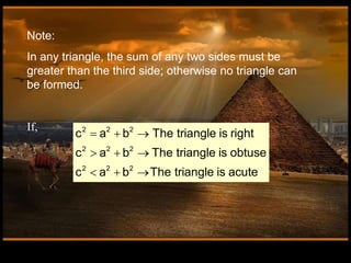 Note:
In any triangle, the sum of any two sides must be
greater than the third side; otherwise no triangle can
be formed.
If, 2 2 2
2 2 2
2 2 2
c a b The triangle is right
c a b The triangle is obtuse
c a b The triangle is acute
  
  
  
 