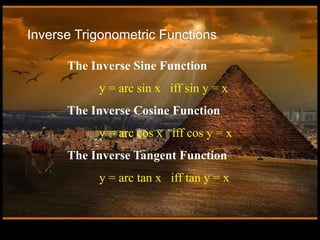 Inverse Trigonometric Functions
The Inverse Sine Function
y = arc sin x iff sin y = x
The Inverse Cosine Function
y = arc cos x iff cos y = x
The Inverse Tangent Function
y = arc tan x iff tan y = x
 