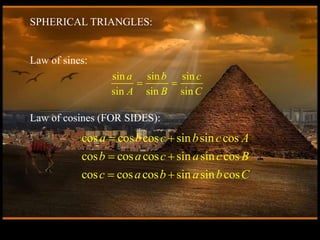 sin sin sin
sin sin sin
a b c
A B C
 
cos cos cos sin sin cos
cos cos cos sin sin cos
cos cos cos sin sin cos
a b c b c A
b a c a c B
c a b a b C
 
 
 
SPHERICAL TRIANGLES:
Law of sines:
Law of cosines (FOR SIDES):
 