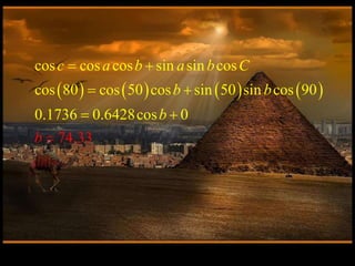        
cos cos cos sin sin cos
cos 80 cos 50 cos sin 50 sin cos 90
0.1736 0.6
74.3
428cos
3
0
c a b a b C
b
b b
b
 
 

 
 