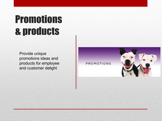 Promotions
& products
Provide unique
promotions ideas and
products for employee
and customer delight
 