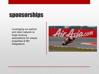 sponsorships
Leveraging our partner
and client network to
forge revenue
associations for unique
properties & film
integrations
 